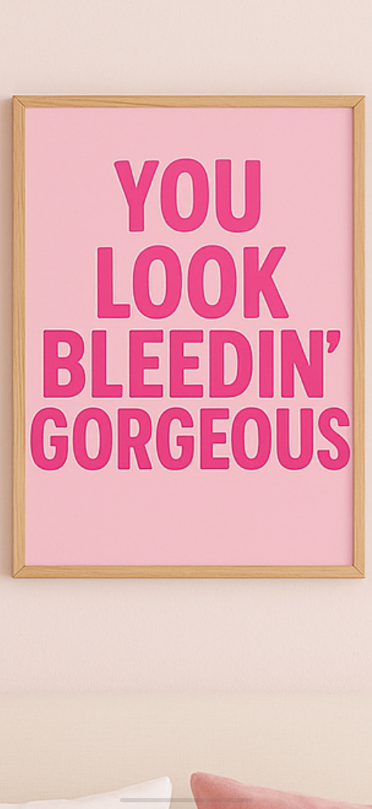 You look bleedin gorgeous